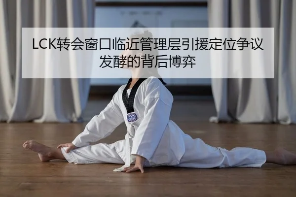 LCK转会窗口临近管理层引援定位争议发酵的背后博弈